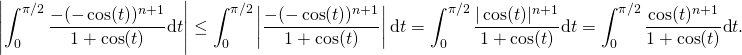 \[\left\vert \int_{0}^{\pi/2}\frac{-(-\cos(t))^{n+1}}{1+\cos(t)}\text{d}t\right\vert \le \int_{0}^{\pi/2}\left\vert\frac{-(-\cos(t))^{n+1}}{1+\cos(t)}\right\vert\text{d}t = \int_{0}^{\pi/2}\frac{\vert\cos(t)\vert^{n+1}}{1+\cos(t)}\text{d}t = \int_{0}^{\pi/2}\frac{\cos(t)^{n+1}}{1+\cos(t)}\text{d}t .\]