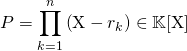 P = \displaystyle \prod _{k = 1} ^n \left ( \textrm{X} - r_k \right) \in \mathbb{K}[\textrm{X}]