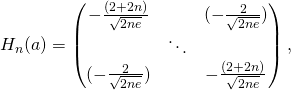 \[H_n(a)=\begin{pmatrix}-\frac{(2+2n)}{\sqrt{2ne}} & & (-\frac{2}{\sqrt{2ne}} )\\& \ddots & \\(-\frac{2}{\sqrt{2ne}} )& & -\frac{(2+2n)}{\sqrt{2ne}}\end{pmatrix}, \]