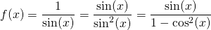 \displaystyle f(x) = \frac 1 {\sin(x)} = \frac {\sin(x)} {\sin^2(x)} = \frac {\sin(x)} {1 - \cos^2(x)}