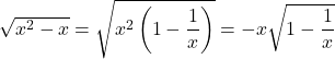\sqrt{x^2 - x} = \sqrt{x^2\left(1 - \dfrac{1}{x}\right)} = -x\sqrt{1 - \dfrac{1}{x}}