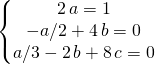 \left \{ \begin{matrix} 2 \, a= 1 \\ - a/ 2 + 4 \, b = 0 \\ a/3 -2 \, b + 8 \, c = 0 \end{matrix} \right.