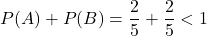 P(A)+P(B)=\dfrac{2}{5}+\dfrac{2}{5}<1