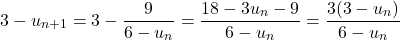 \[ 3 - u_{n+1} = 3 - \dfrac{9}{6 - u_n} = \dfrac{18 - 3u_n - 9}{6 - u_n} = \dfrac{3(3 - u_n)}{6 - u_n} \]