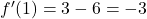 f'(1) = 3 - 6 = -3