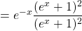 = e^{-x}\dfrac{(e^x+1)^2}{(e^x+1)^2}