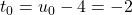 t_0=u_0-4=-2