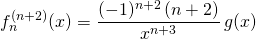 \displaystyle f_{n} ^{(n + 2)} (x) =\frac {(-1) ^ {n + 2}\, (n + 2) } {x^{n + 3} } \, g(x)