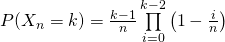 P(X_n=k)=\frac{k-1}n\prod\limits_{i=0}^{k-2}\left(1-\frac{i}{n}\right)