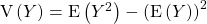 \textrm{V} \left (Y \right ) = \textrm{E} \left (Y^2 \right ) - \left ( \textrm{E} \left (Y \right ) \right ) ^2