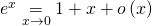e^x \underset{x \to 0}{=} 1 + x + o \left( x \right)