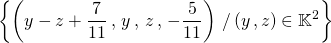 \displaystyle \left \{ \left (y - z + \frac 7 {11} \, , \, y \, , \, z \, , \, -\frac 5 {11} \right ) \, / \, (y \, , z) \in \mathbb{K}^2 \right \}