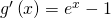 g ' \left( x \right) = e^x - 1