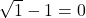 \sqrt{1} - 1 = 0