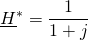 \displaystyle{\underline{H}^*=\frac1{1+j}}