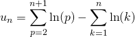 \displaystyle u_n = \sum _ {p = 2} ^{n + 1} \ln(p) - \sum _ {k = 1} ^n\ln(k)
