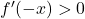 f'(-x) > 0