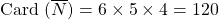 \textrm{Card } (\overline {N}) = 6\times 5 \times 4 = 120