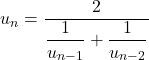 u_n=\dfrac{2}{\dfrac{1}{u_{n-1}}+\dfrac{1}{u_{n-2}}}