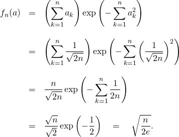 \[\begin{array}{lll}f_n(a) &= & \displaystyle \left (\sum_{k=1}^n a_k\right )\exp\left(-\sum_{k=1}^n a_k^2\right) \\& & \\& = & \displaystyle \left (\sum_{k=1}^n \frac{1}{\sqrt{2n}} \right )\exp\left(-\sum_{k=1}^n \left ( \frac{1}{\sqrt{2n}} \right )^2\right) \\& & \\& = & \displaystyle \frac{n}{\sqrt{2n}}\exp\left(-\sum_{k=1}^n \frac{1}{2n}\right) \\& & \\& = & \displaystyle \frac{\sqrt{n}}{\sqrt{2}}\exp\left(-\frac{1}{2}\right) \quad = \quad \sqrt{\frac{n}{2e}}.\\\end{array}\]