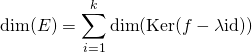 \displaystyle \textrm{dim}(E)=\sum_{i=1}^{k} \textrm{dim}(\textrm{Ker}(f-\lambda \textrm{id}))
