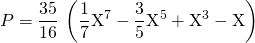 P = \displaystyle \frac {35 } {16} \, \left ( \frac 1 7 \textrm{X}^7 - \frac 3 5 \textrm{X}^5 + \textrm{X}^3 - \textrm{X} \right )