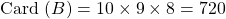 \textrm{Card } (B) = 10 \times 9 \times 8 = 720