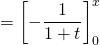 = \left[ - \dfrac{1}{1 + t } \right]_0^x