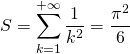 S= \displaystyle \sum _{k = 1} ^{+ \infty } \frac {1} {k ^2} = \frac {\pi^2} 6