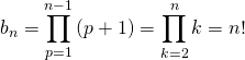 \displaystyle b_n = \prod_{p = 1} ^{n - 1} {(p +1) } = \prod_{k = 2} ^{n} {k } = n!
