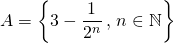 A = \left \{ 3 - \displaystyle \frac 1 {2 ^n} \, , \, n \in \mathbb{N}\right \}