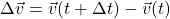 \Delta\vec{v}=\vec{v}(t+\Delta t)-\vec{v}(t)