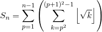 \displaystyle S_n = \sum _ {p = 1} ^{n - 1} \left ( \sum _ {k = p ^2} ^{(p + 1) ^2 - 1} \left \lfloor \sqrt{k}\right \rfloor \right )