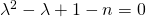 \mathrm{\lambda }^2-\mathrm{\lambda }+1-n=0