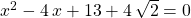 \qquad x^2 - 4 \, x + 13 + 4 \, \sqrt{2} = 0