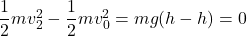 \dfrac12mv_2^2-\dfrac12mv_0^2=mg(h-h)=0