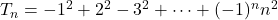 T_n = -1^2 + 2^2 - 3^2 + \cdots + (-1)^n n^2