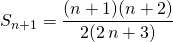 \displaystyle S_{n + 1} = \frac {(n + 1)(n + 2) } {2(2 \, n + 3) }