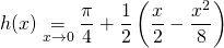 \displaystyle h(x) \underset {x \to 0} = \frac {\pi}4 + \frac 1 2 \left ( \frac x 2 - \frac {x^2} 8 \right )