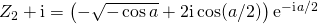 Z_2 + \textrm{i} = \left ( - \sqrt{-\cos a} + 2 \textrm{i} \cos(a/2) \right ) \textrm{e} ^{ - \textrm{i} \, a/ 2 }
