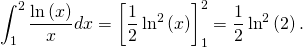 \[\int_1^2 \dfrac{\ln \left( x \right)}{x} dx = \left[ \dfrac12 \ln^2 \left( x \right) \right]_1^2 = \dfrac12 \ln^2 \left( 2 \right).\]