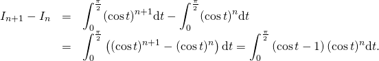 \[\begin{array}{rcl}I_{n+1}-I_n&=& \displaystyle \int_0^{\frac{\pi}{2}}(\cos t)^{n+1} \text{d}t-\int_0^{\frac{\pi}{2}}(\cos t)^{n} \text{d}t \\&=& \displaystyle \int_0^{\frac{\pi}{2}}\left((\cos t)^{n+1}-(\cos t)^{n}\right)\text{d}t = \int_0^{\frac{\pi}{2}}\left(\cos t-1\right)(\cos t)^{n}\text{d}t.\end{array}\]