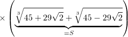 \times \left( \underbrace { \sqrt[3]{{45 + 29 \sqrt{2}}} + \sqrt[3]{45 - 29 \sqrt{2}} }_{=S} \right)