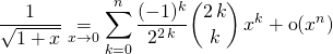 \displaystyle \frac 1 {\sqrt{1 + x}} \underset {x \to 0} = \sum _ {k = 0} ^n \frac {(-1)^k} {2 ^{2 \, k} } \binom {2 \, k} k \, x^k + \textrm{o} (x ^n)