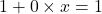 1 + 0 \times x = 1