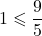 1 \leqslant \dfrac{9}{5}