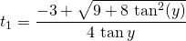 \quad \quad \quad t_ 1 = \displaystyle \frac {-3 +\sqrt{9 + 8 \, \tan^2(y)}} {4 \, \tan y}