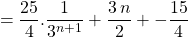 \quad =\displaystyle \frac {25} 4 . \frac {1} {3 ^{n + 1} } + \frac {3\, n } 2 + - \frac {15} 4