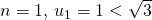 n = 1,\, u_1 = 1 < \sqrt{3}