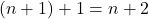 (n+1) + 1 = n + 2